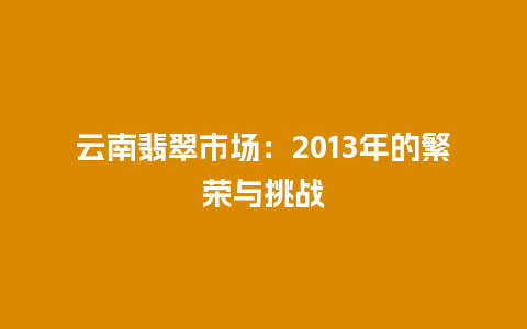 云南翡翠市场：2013年的繁荣与挑战