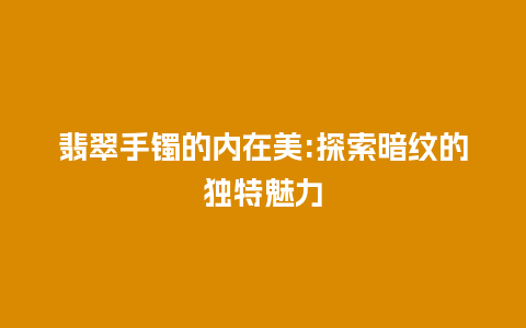 翡翠手镯的内在美:探索暗纹的独特魅力