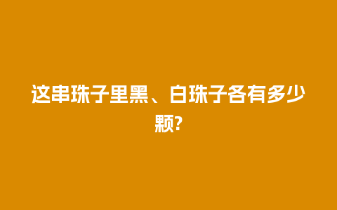 这串珠子里黑、白珠子各有多少颗?