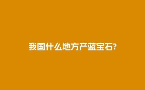 我国什么地方产蓝宝石?
