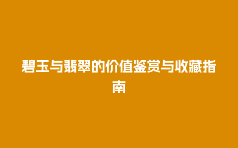 碧玉与翡翠的价值鉴赏与收藏指南