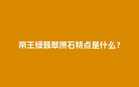 帝王绿翡翠原石特点是什么？