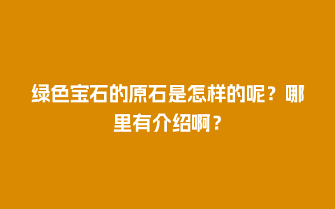 绿色宝石的原石是怎样的呢？哪里有介绍啊？