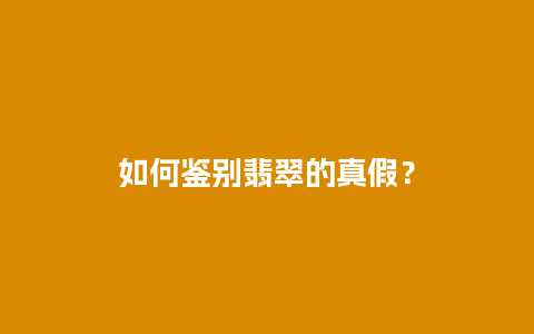 如何鉴别翡翠的真假？