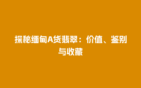 探秘缅甸A货翡翠:价值、鉴别与收藏插图 探秘缅甸A货翡翠:价值、鉴别与收藏