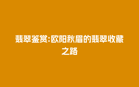 翡翠鉴赏:欧阳秋眉的翡翠收藏之路