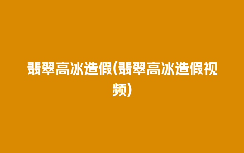 翡翠高冰造假(翡翠高冰造假视频)