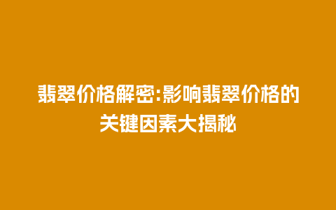 翡翠价格解密:影响翡翠价格的关键因素大揭秘