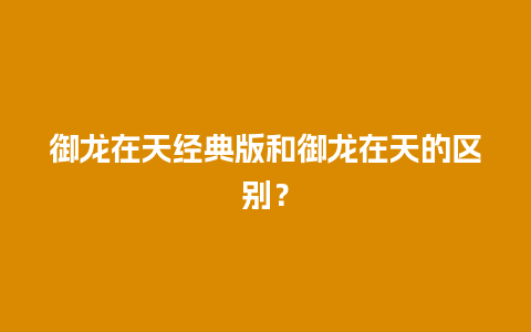 御龙在天经典版和御龙在天的区别？