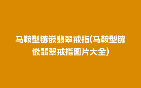 马鞍型镶嵌翡翠戒指(马鞍型镶嵌翡翠戒指图片大全)