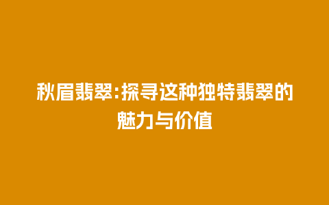 秋眉翡翠:探寻这种独特翡翠的魅力与价值