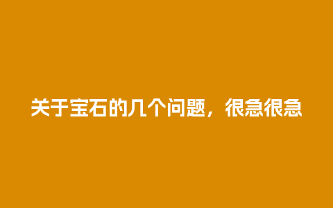 关于宝石的几个问题，很急很急
