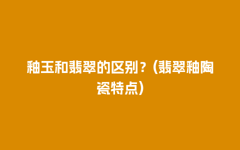 釉玉和翡翠的区别？(翡翠釉陶瓷特点)