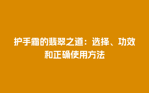 护手霜的翡翠之道：选择、功效和正确使用方法