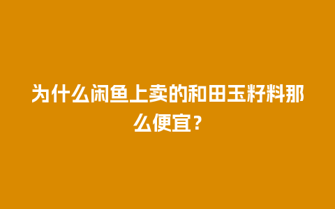 为什么闲鱼上卖的和田玉籽料那么便宜？