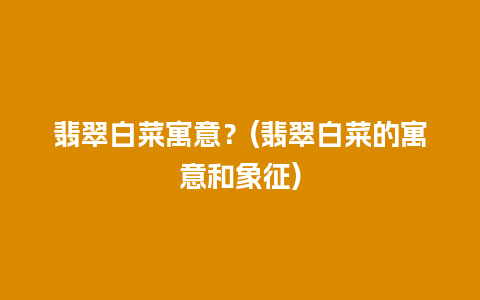 翡翠白菜寓意？(翡翠白菜的寓意和象征)