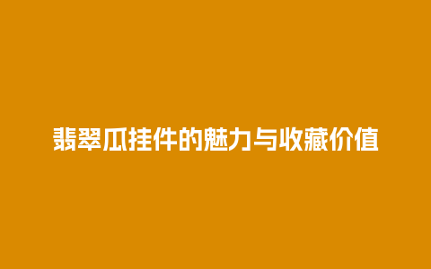 翡翠瓜挂件的魅力与收藏价值