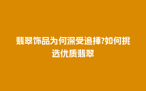 翡翠饰品为何深受追捧?如何挑选优质翡翠