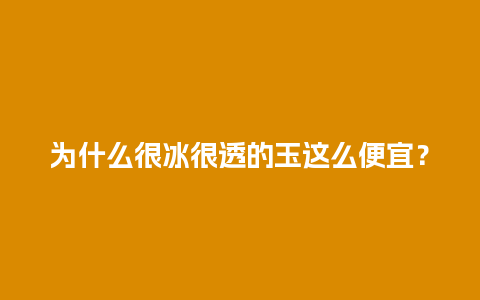 为什么很冰很透的玉这么便宜？