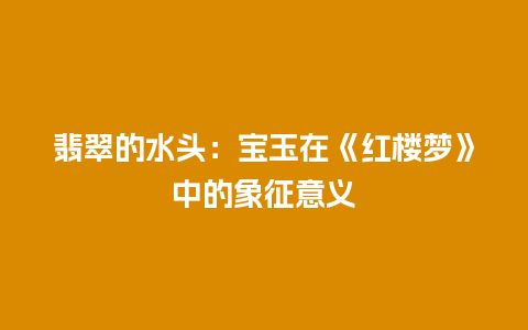 翡翠的水头：宝玉在《红楼梦》中的象征意义