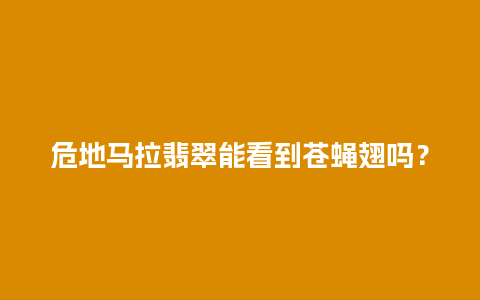 危地马拉翡翠能看到苍蝇翅吗？