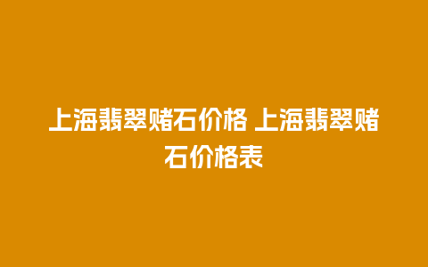 上海翡翠赌石价格 上海翡翠赌石价格表