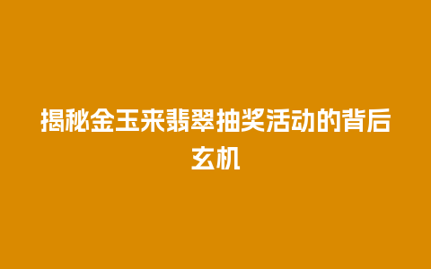 揭秘金玉来翡翠抽奖活动的背后玄机