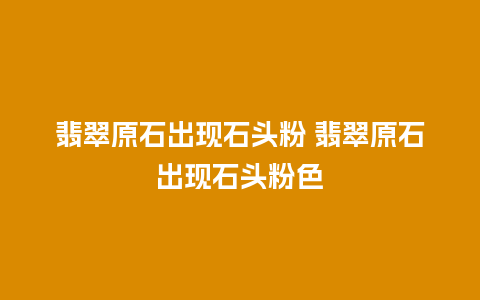 翡翠原石出现石头粉 翡翠原石出现石头粉色