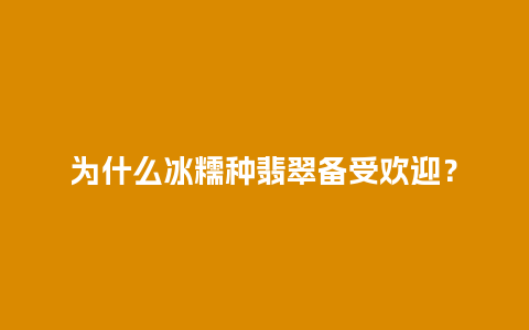 为什么冰糯种翡翠备受欢迎？