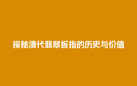 探秘清代翡翠扳指的历史与价值