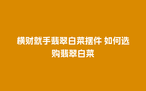 横财就手翡翠白菜摆件 如何选购翡翠白菜