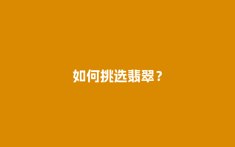 如何挑选翡翠？