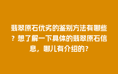 翡翠原石优劣的鉴别方法有哪些？想了解一下具体的翡翠原石信息，哪儿有介绍的？