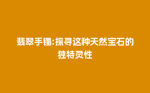 翡翠手镯:探寻这种天然宝石的独特灵性