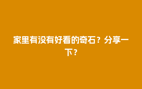 家里有没有好看的奇石？分享一下？