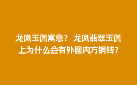 龙凤玉佩寓意？ 龙凤翡翠玉佩上为什么会有外圆内方铜钱？