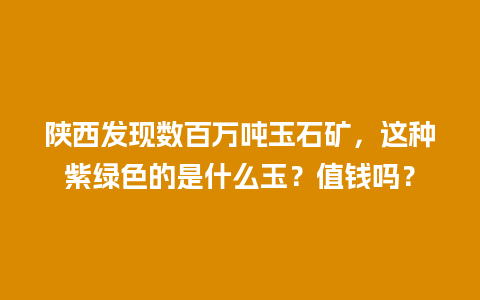 陕西发现数百万吨玉石矿，这种紫绿色的是什么玉？值钱吗？