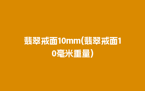 翡翠戒面10mm(翡翠戒面10毫米重量)