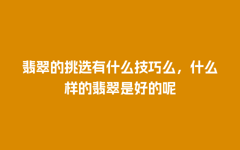 翡翠的挑选有什么技巧么，什么样的翡翠是好的呢
