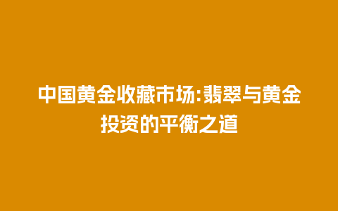 中国黄金收藏市场:翡翠与黄金投资的平衡之道