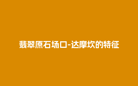 翡翠原石场口-达摩坎的特征