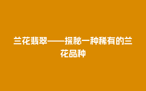 兰花翡翠——探秘一种稀有的兰花品种