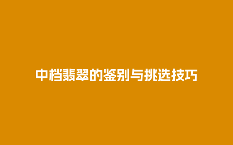 中档翡翠的鉴别与挑选技巧插图 中档翡翠的鉴别与挑选技巧