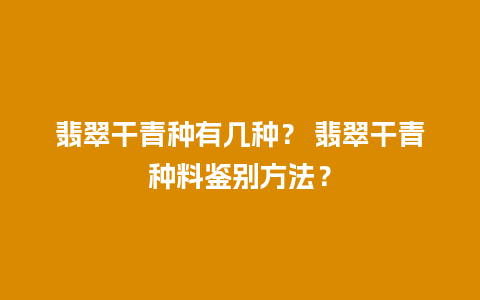 翡翠干青种有几种？ 翡翠干青种料鉴别方法？