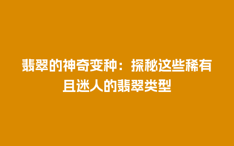 翡翠的神奇变种：探秘这些稀有且迷人的翡翠类型