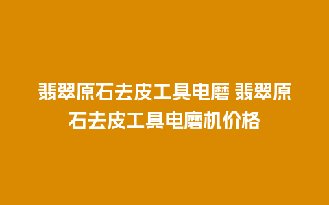 翡翠原石去皮工具电磨 翡翠原石去皮工具电磨机价格