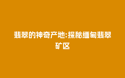 翡翠的神奇产地:探秘缅甸翡翠矿区