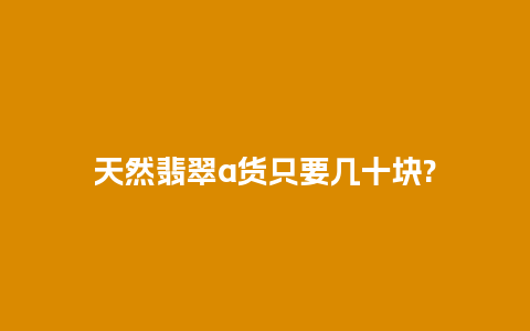 天然翡翠a货只要几十块?