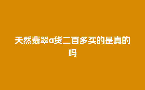 天然翡翠a货二百多买的是真的吗