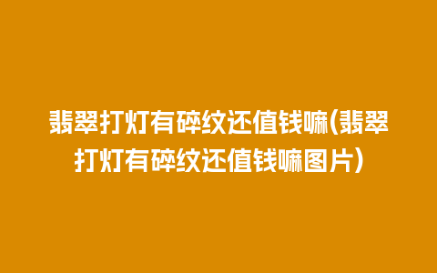 翡翠打灯有碎纹还值钱嘛(翡翠打灯有碎纹还值钱嘛图片)